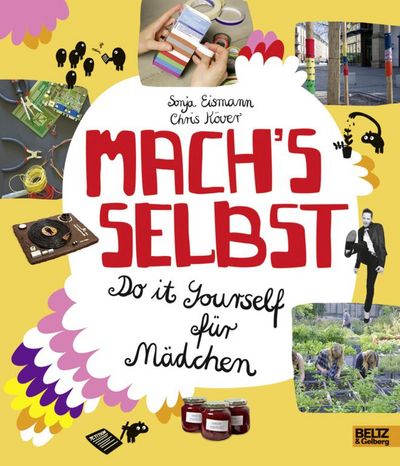"Mach's selbst! Do it yourself für Mädchen" - Sonja Eismann und Chris Köver überraschen mit ungewöhnlichen DIY-Ideem für selbstständige Mädchen