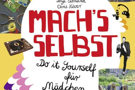 "Mach's selbst! Do it yourself für Mädchen" - Sonja Eismann und Chris Köver überraschen mit ungewöhnlichen DIY-Ideem für selbstständige Mädchen