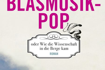 Blasmusikpop oder Wie die Wissenschaft in die Berge kam - die Geschichte einer Familie, die über Generationen hinweg auf kuriose Weise der Wissenschaft verfallen ist
