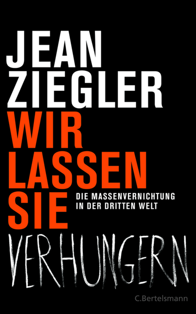 Wir lassen sie verhungern -  Jean Ziegler prangert die unsere Weltordnung und ihre Folgen an
