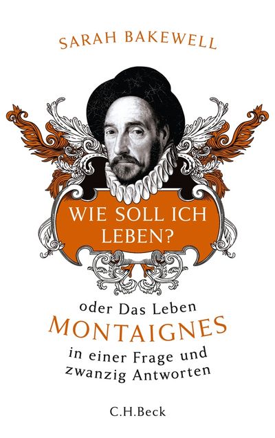 "Wie soll ich leben? oder Das Leben Montaignes in einer Frage und zwanzig Antworten" - Sarah Bakewell gelingt der Spagat zwischen Vergangenheit und Gegenwart