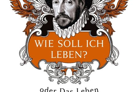 "Wie soll ich leben? oder Das Leben Montaignes in einer Frage und zwanzig Antworten" - Sarah Bakewell gelingt der Spagat zwischen Vergangenheit und Gegenwart