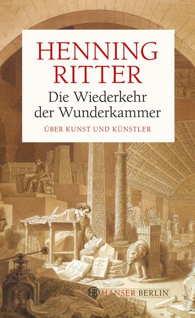 Die Wiederkehr der Wunderkammer von Henning Ritter