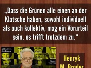 Henryk M. Broder meint auch, das die Gruenen alle einen an der Klatsche haben