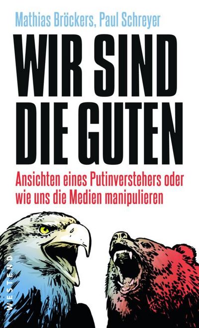 Wir sind die Guten - Ansichten eines Putinverstehers oder wie uns die Medien manipulieren